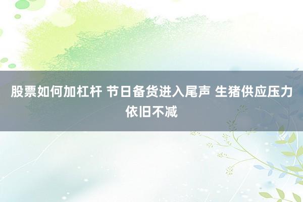 股票如何加杠杆 节日备货进入尾声 生猪供应压力依旧不减