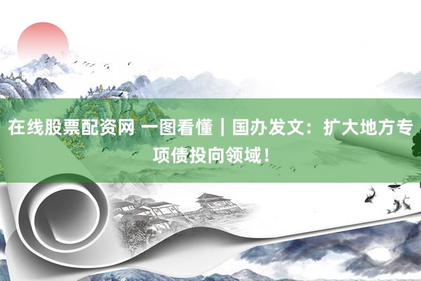 在线股票配资网 一图看懂｜国办发文：扩大地方专项债投向领域！