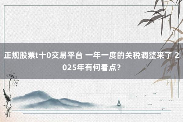 正规股票t十0交易平台 一年一度的关税调整来了 2025年有何看点？