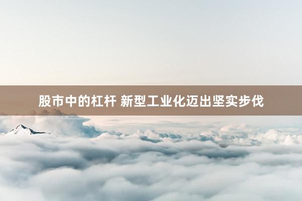 股市中的杠杆 新型工业化迈出坚实步伐