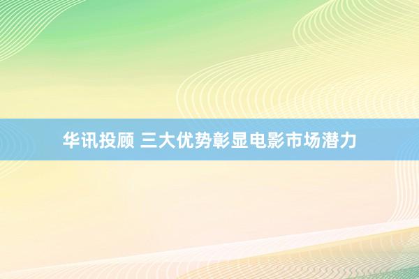 华讯投顾 三大优势彰显电影市场潜力