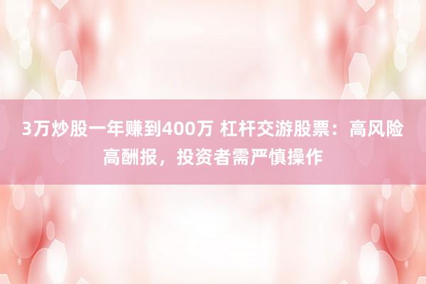 3万炒股一年赚到400万 杠杆交游股票：高风险高酬报，投资者需严慎操作