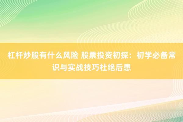 杠杆炒股有什么风险 股票投资初探：初学必备常识与实战技巧杜绝后患