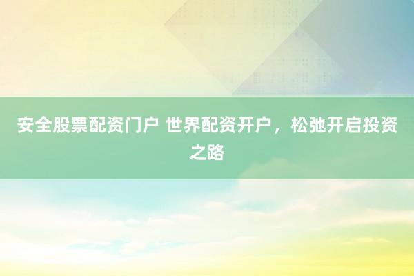 安全股票配资门户 世界配资开户，松弛开启投资之路