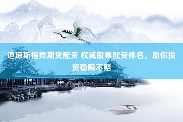 道琼斯指数期货配资 权威股票配资排名，助你投资稳赚不赔