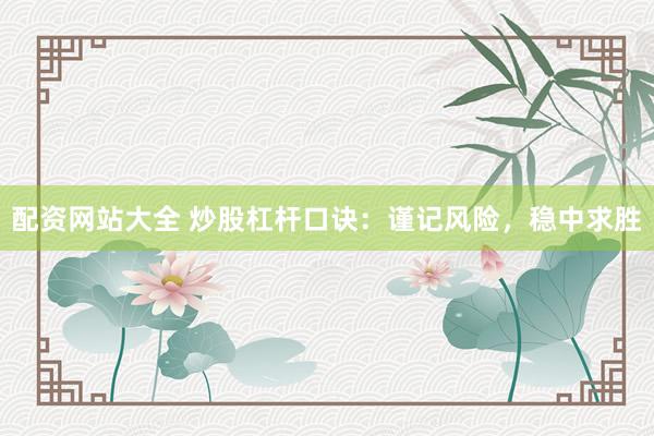 配资网站大全 炒股杠杆口诀：谨记风险，稳中求胜