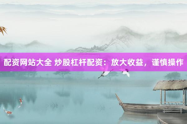 配资网站大全 炒股杠杆配资：放大收益，谨慎操作