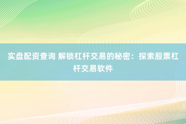 实盘配资查询 解锁杠杆交易的秘密：探索股票杠杆交易软件