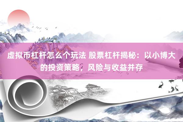 虚拟币杠杆怎么个玩法 股票杠杆揭秘：以小博大的投资策略，风险与收益并存
