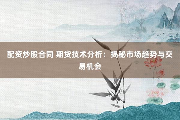 配资炒股合同 期货技术分析：揭秘市场趋势与交易机会