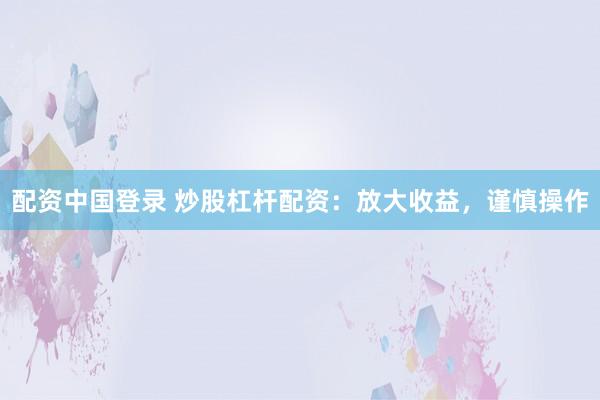 配资中国登录 炒股杠杆配资：放大收益，谨慎操作