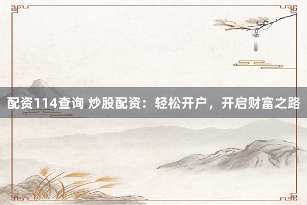 配资114查询 炒股配资：轻松开户，开启财富之路