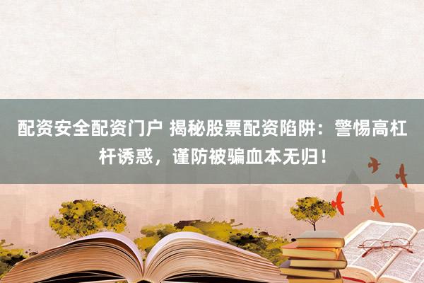 配资安全配资门户 揭秘股票配资陷阱：警惕高杠杆诱惑，谨防被骗血本无归！