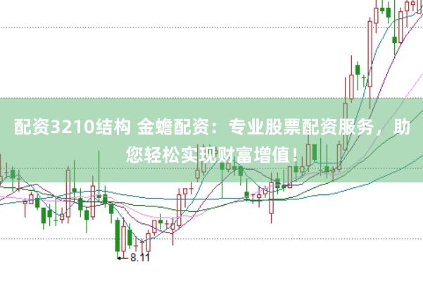 配资3210结构 金蟾配资：专业股票配资服务，助您轻松实现财富增值！