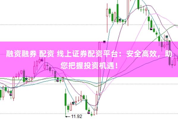 融资融券 配资 线上证券配资平台：安全高效，助您把握投资机遇！