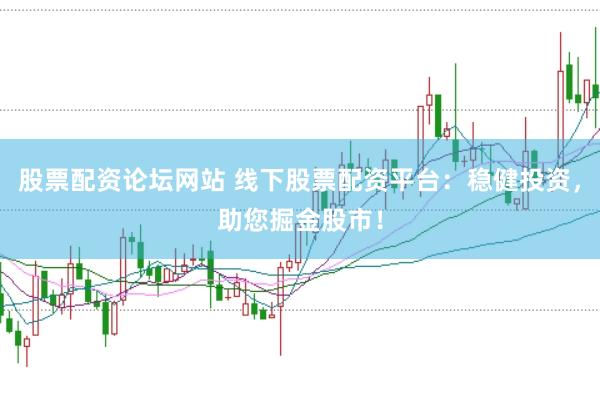 股票配资论坛网站 线下股票配资平台：稳健投资，助您掘金股市！