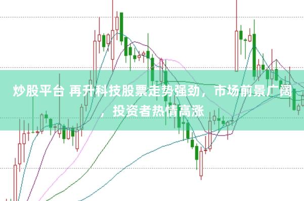 炒股平台 再升科技股票走势强劲，市场前景广阔，投资者热情高涨