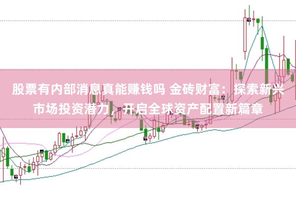 股票有内部消息真能赚钱吗 金砖财富：探索新兴市场投资潜力，开启全球资产配置新篇章