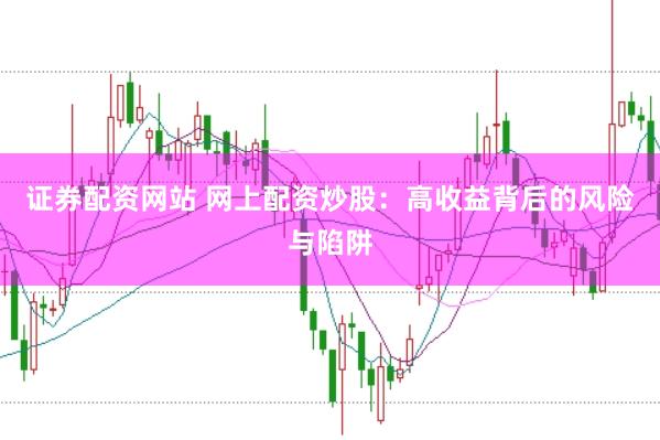 证券配资网站 网上配资炒股：高收益背后的风险与陷阱