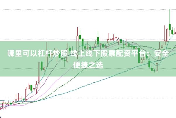 哪里可以杠杆炒股 线上线下股票配资平台：安全便捷之选