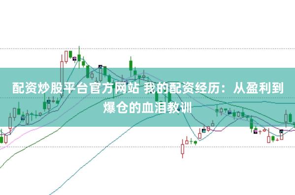 配资炒股平台官方网站 我的配资经历：从盈利到爆仓的血泪教训