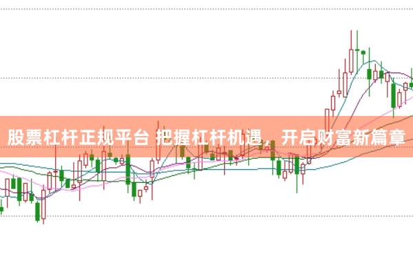 股票杠杆正规平台 把握杠杆机遇，开启财富新篇章