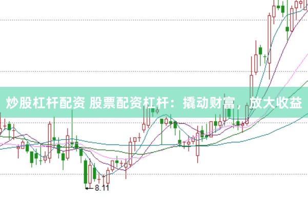 炒股杠杆配资 股票配资杠杆：撬动财富，放大收益