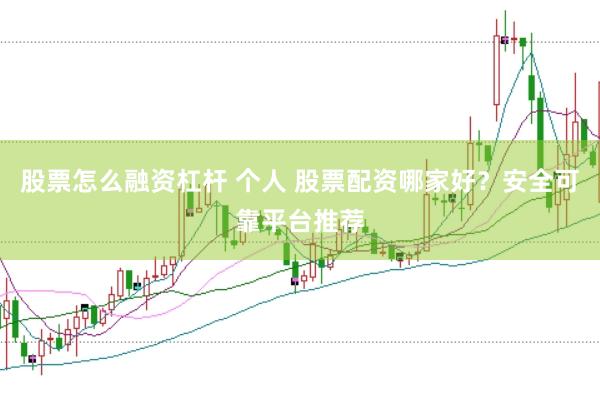 股票怎么融资杠杆 个人 股票配资哪家好？安全可靠平台推荐