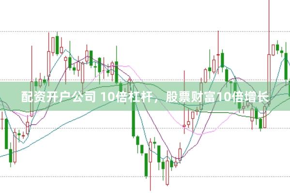 配资开户公司 10倍杠杆，股票财富10倍增长