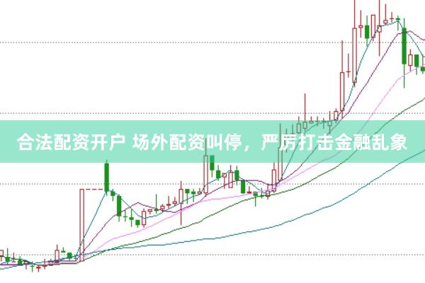合法配资开户 场外配资叫停，严厉打击金融乱象