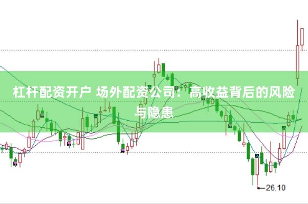 杠杆配资开户 场外配资公司：高收益背后的风险与隐患