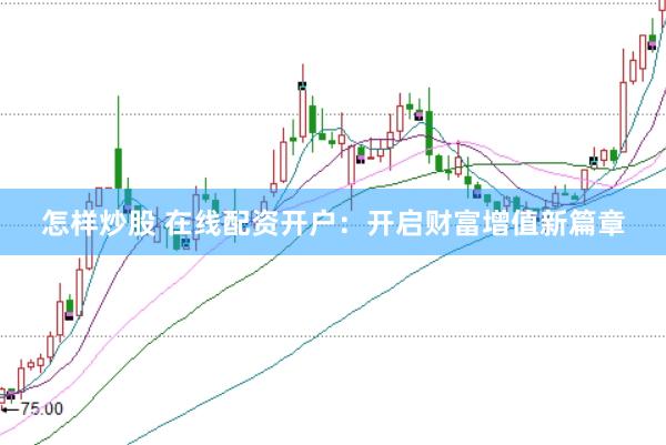 怎样炒股 在线配资开户：开启财富增值新篇章