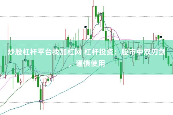 炒股杠杆平台找加杠网 杠杆投资：股市中双刃剑，谨慎使用