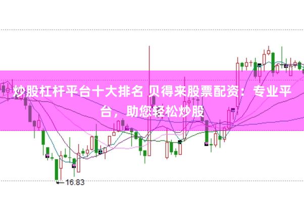 炒股杠杆平台十大排名 贝得来股票配资：专业平台，助您轻松炒股