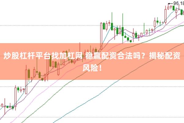 炒股杠杆平台找加杠网 稳赢配资合法吗？揭秘配资风险！