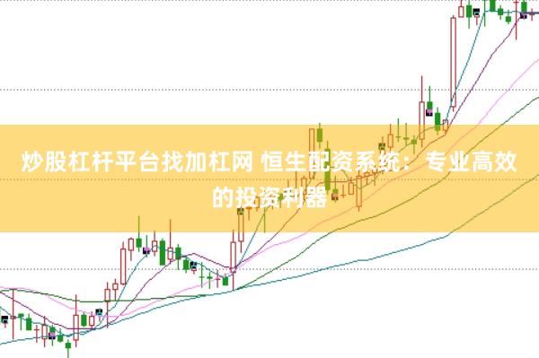 炒股杠杆平台找加杠网 恒生配资系统：专业高效的投资利器