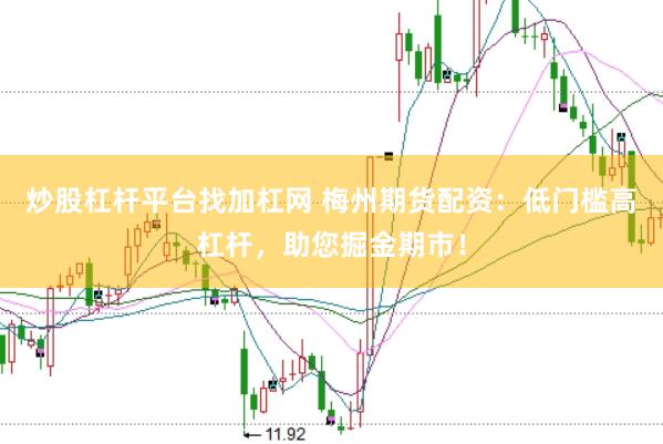 炒股杠杆平台找加杠网 梅州期货配资：低门槛高杠杆，助您掘金期市！