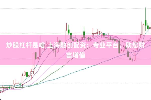 炒股杠杆是啥 上海融创配资：专业平台，助您财富增值