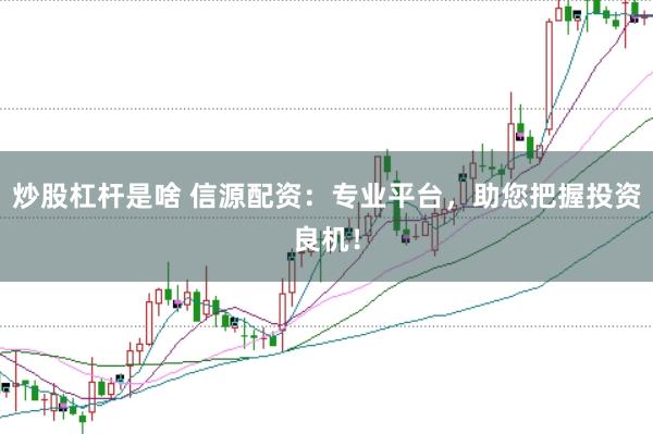 炒股杠杆是啥 信源配资：专业平台，助您把握投资良机！