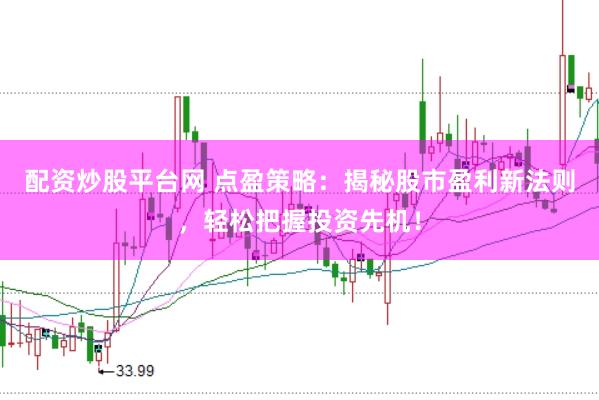 配资炒股平台网 点盈策略：揭秘股市盈利新法则，轻松把握投资先机！