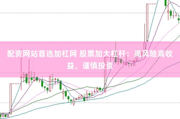配资网站首选加杠网 股票加大杠杆：高风险高收益，谨慎投资
