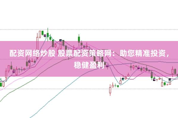 配资网络炒股 股票配资策略网：助您精准投资，稳健盈利