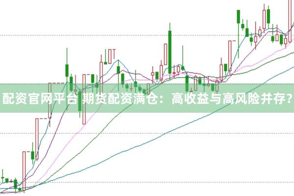 配资官网平台 期货配资满仓：高收益与高风险并存？