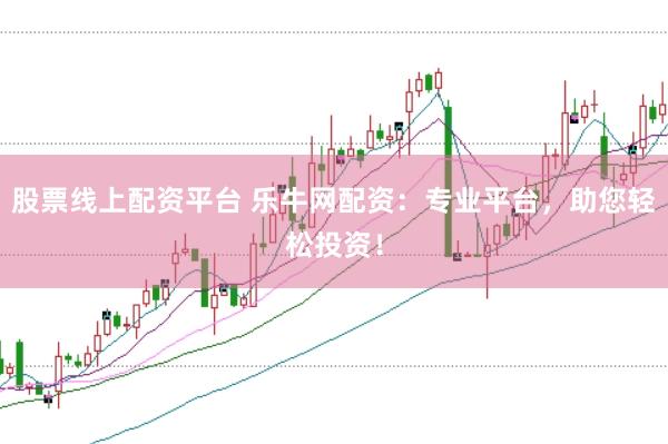 股票线上配资平台 乐牛网配资：专业平台，助您轻松投资！