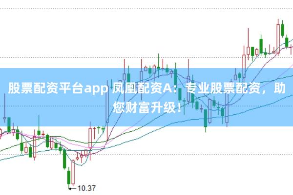 股票配资平台app 凤凰配资A：专业股票配资，助您财富升级！