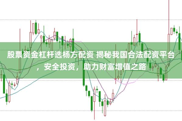股票资金杠杆选杨方配资 揭秘我国合法配资平台，安全投资，助力财富增值之路
