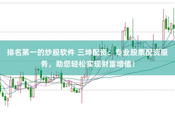 排名第一的炒股软件 三坤配资：专业股票配资服务，助您轻松实现财富增值！