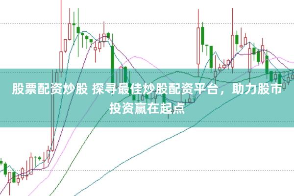 股票配资炒股 探寻最佳炒股配资平台，助力股市投资赢在起点