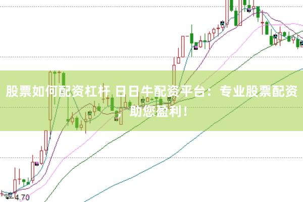 股票如何配资杠杆 日日牛配资平台：专业股票配资，助您盈利！