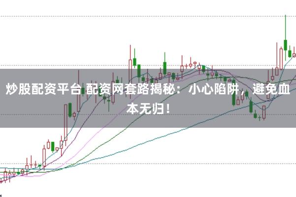 炒股配资平台 配资网套路揭秘：小心陷阱，避免血本无归！